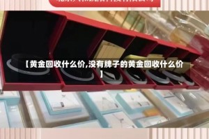 【黄金回收什么价,没有牌子的黄金回收什么价】