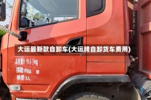 大运最新款自卸车(大运牌自卸货车费用)