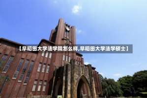 【早稻田大学法学院怎么样,早稻田大学法学硕士】