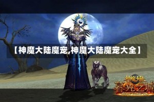 【神魔大陆魔宠,神魔大陆魔宠大全】