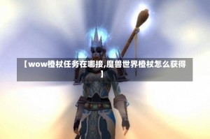 【wow橙杖任务在哪接,魔兽世界橙杖怎么获得】