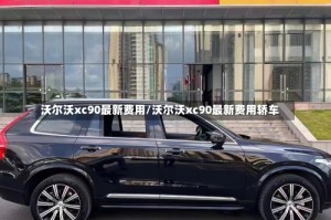 沃尔沃xc90最新费用/沃尔沃xc90最新费用轿车