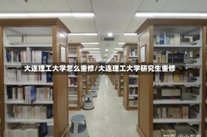 大连理工大学怎么重修/大连理工大学研究生重修