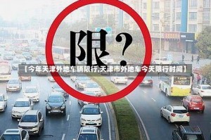 【今年天津外地车辆限行,天津市外地车今天限行时间】