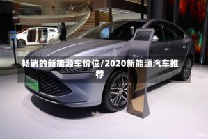 畅销的新能源车价位/2020新能源汽车推荐