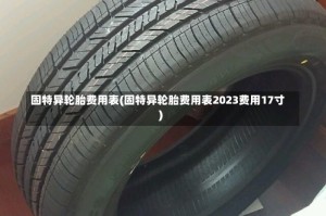 固特异轮胎费用表(固特异轮胎费用表2023费用17寸)