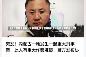 【多年前发生的重大刑事案件,多年前发生的重大刑事案件如何处理】