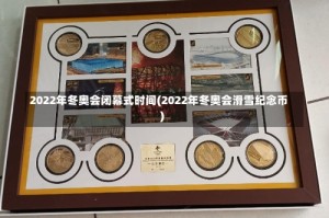 2022年冬奥会闭幕式时间(2022年冬奥会滑雪纪念币)