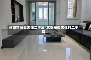 诸城精装修未住二手房/文登装修未住的二手房