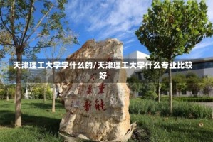 天津理工大学学什么的/天津理工大学什么专业比较好