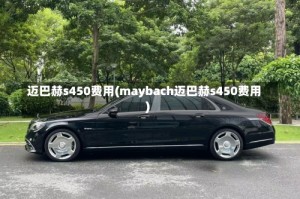 迈巴赫s450费用(maybach迈巴赫s450费用)