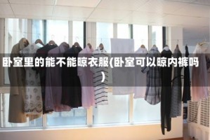 卧室里的能不能晾衣服(卧室可以晾内裤吗)