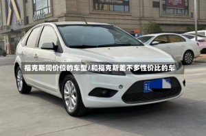 福克斯同价位的车型/和福克斯差不多性价比的车