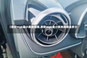 【新款mg6最小离地间隙,新款mg6最小离地间隙是多少】