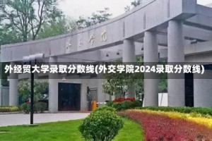 外经贸大学录取分数线(外交学院2024录取分数线)