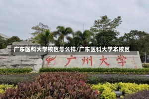 广东医科大学校区怎么样/广东医科大学本校区