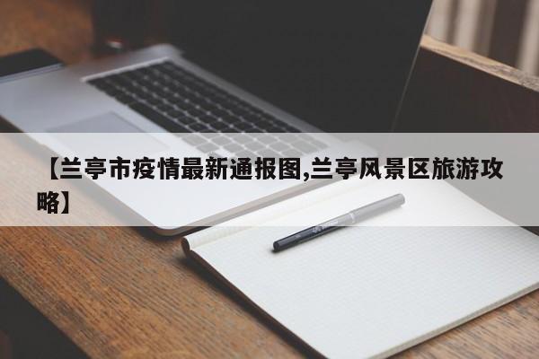 【兰亭市疫情最新通报图,兰亭风景区旅游攻略】