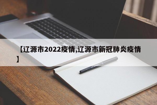 【辽源市2022疫情,辽源市新冠肺炎疫情】