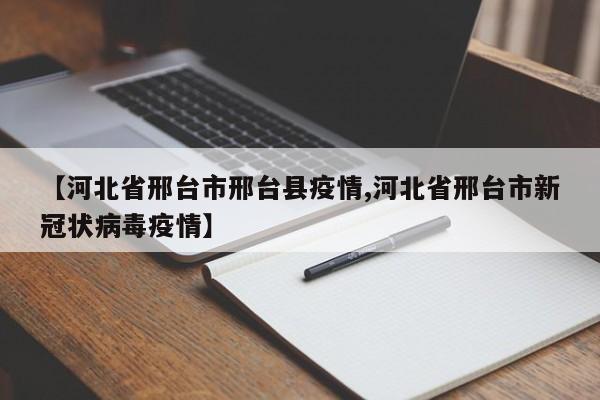 【河北省邢台市邢台县疫情,河北省邢台市新冠状病毒疫情】