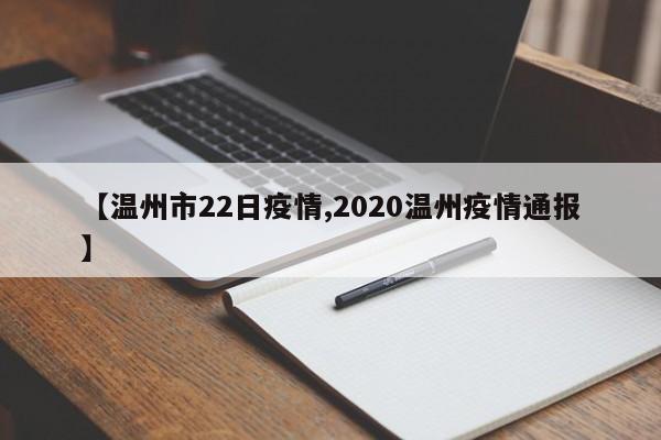 【温州市22日疫情,2020温州疫情通报】