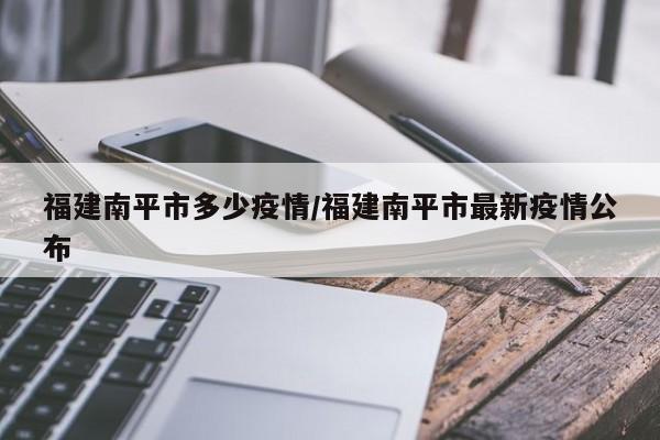 福建南平市多少疫情/福建南平市最新疫情公布
