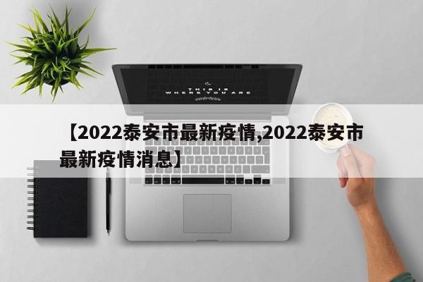 【2022泰安市最新疫情,2022泰安市最新疫情消息】