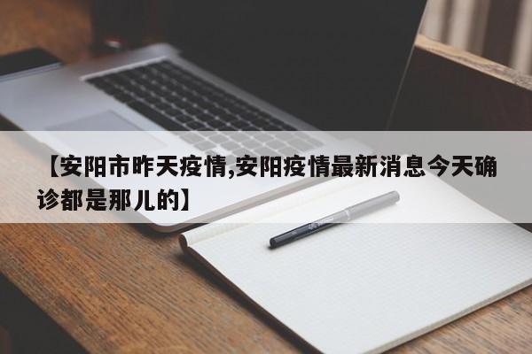 【安阳市昨天疫情,安阳疫情最新消息今天确诊都是那儿的】