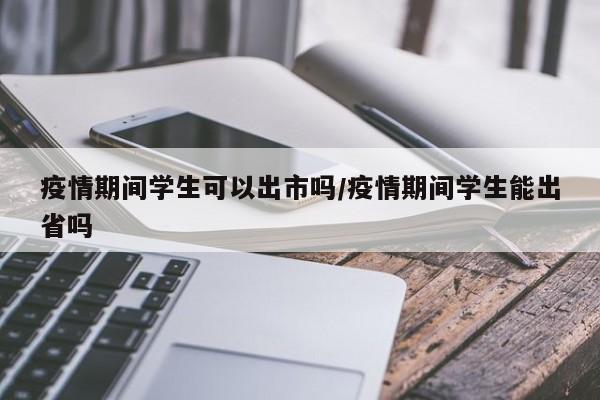 疫情期间学生可以出市吗/疫情期间学生能出省吗