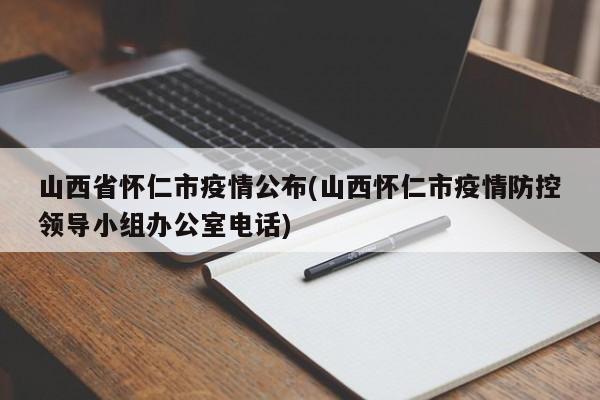 山西省怀仁市疫情公布(山西怀仁市疫情防控领导小组办公室电话)