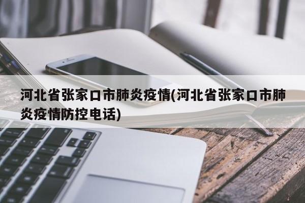 河北省张家口市肺炎疫情(河北省张家口市肺炎疫情防控电话)
