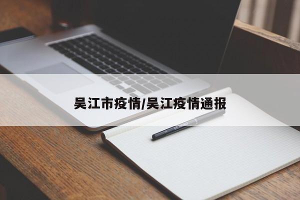 吴江市疫情/吴江疫情通报