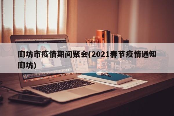 廊坊市疫情期间聚会(2021春节疫情通知廊坊)