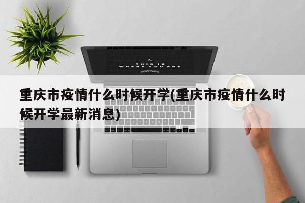 重庆市疫情什么时候开学(重庆市疫情什么时候开学最新消息)