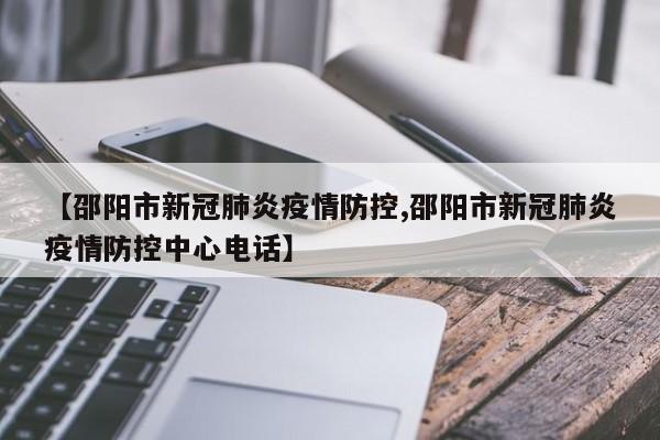 【邵阳市新冠肺炎疫情防控,邵阳市新冠肺炎疫情防控中心电话】