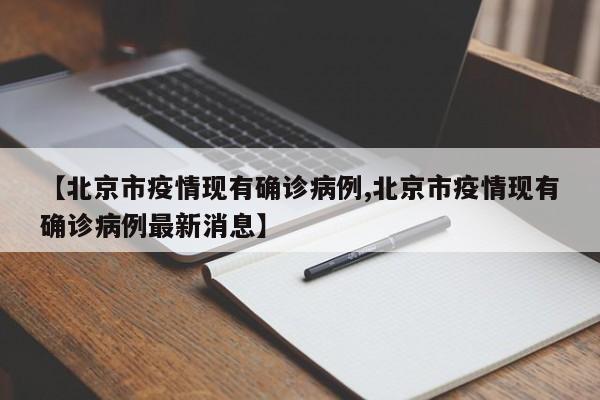 【北京市疫情现有确诊病例,北京市疫情现有确诊病例最新消息】