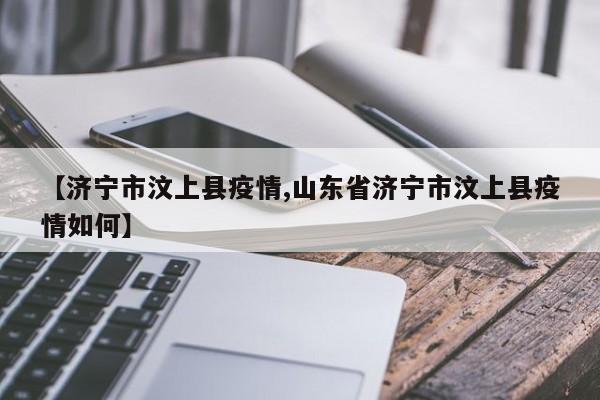 【济宁市汶上县疫情,山东省济宁市汶上县疫情如何】