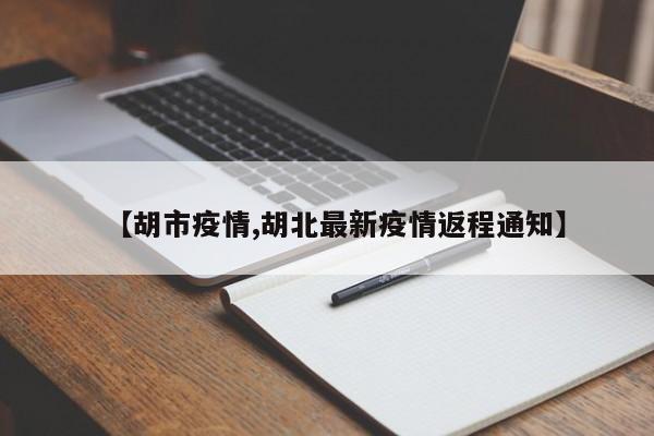 【胡市疫情,胡北最新疫情返程通知】