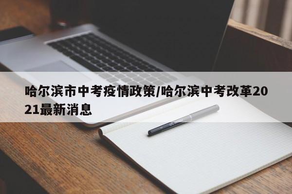 哈尔滨市中考疫情政策/哈尔滨中考改革2021最新消息