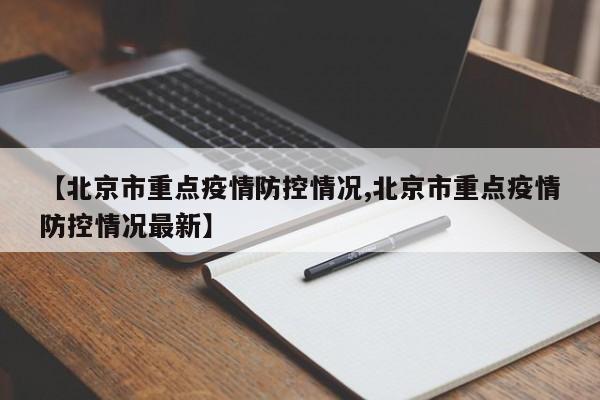 【北京市重点疫情防控情况,北京市重点疫情防控情况最新】