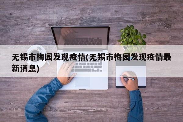 无锡市梅园发现疫情(无锡市梅园发现疫情最新消息)