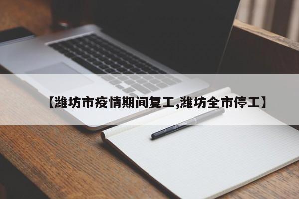 【潍坊市疫情期间复工,潍坊全市停工】