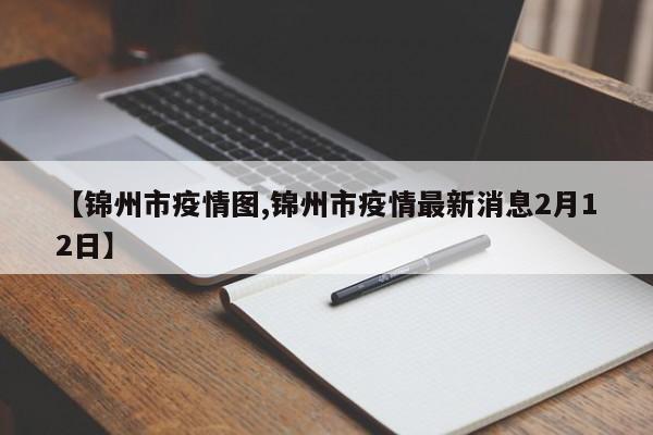 【锦州市疫情图,锦州市疫情最新消息2月12日】
